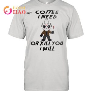 Jason Voorhees Coffee I Need Or Kill You I Will shirt