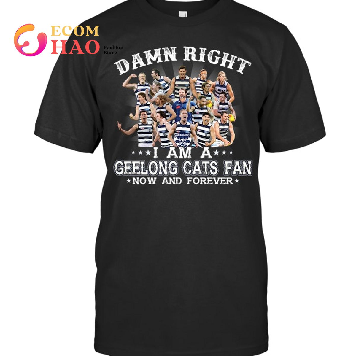 Damn Right I Am A Geelong Cats Fan Now And Forever T-Shirt