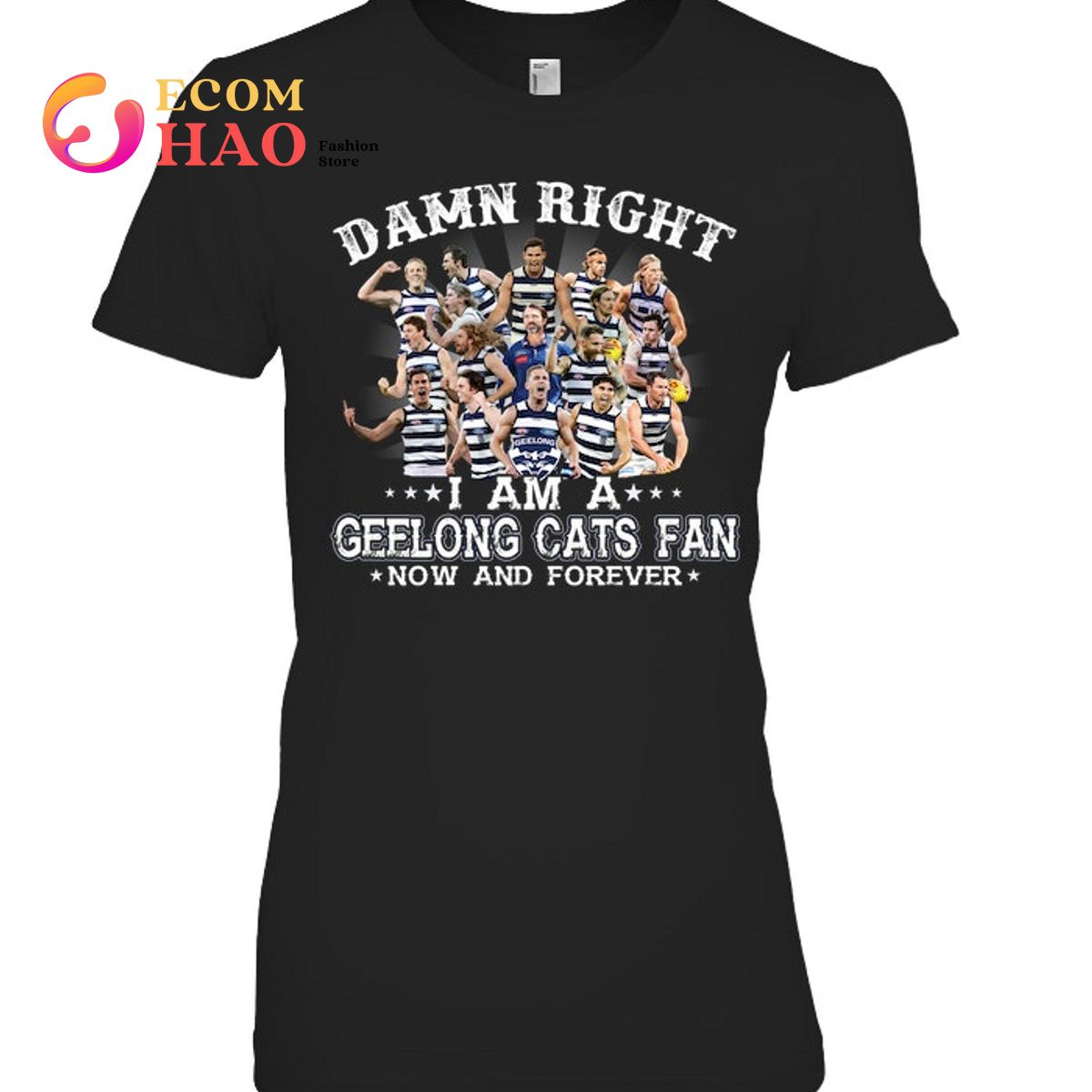 Damn Right I Am A Geelong Cats Fan Now And Forever T-Shirt