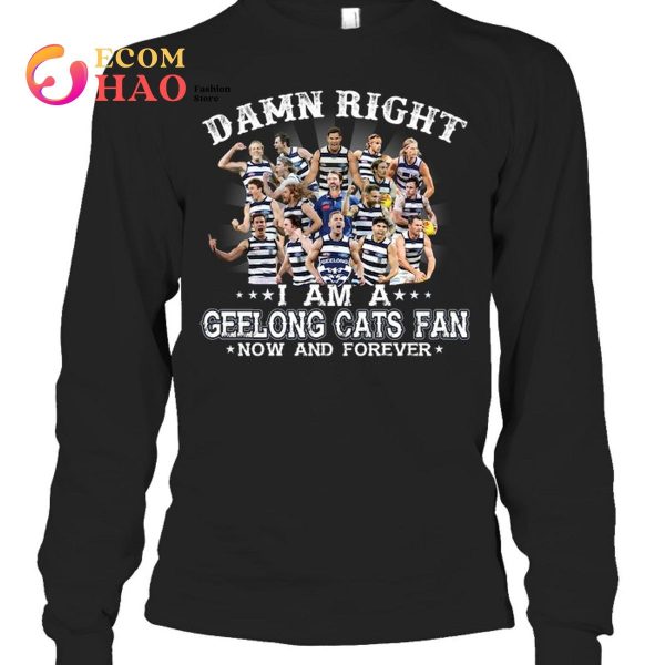 Damn Right I Am A Geelong Cats Fan Now And Forever T-Shirt