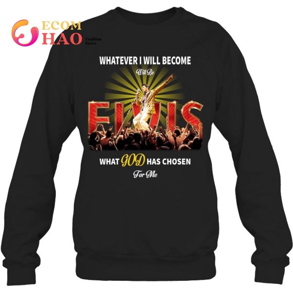 What Ever I Will Become Will Be Elvis What God Has Chosen For Me T-Shirt