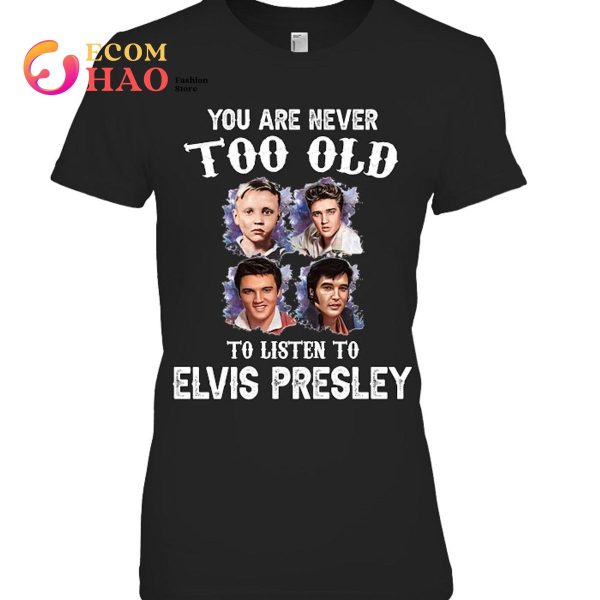 You Are Never Too Old To Listen To Elvis Presley T-Shirt