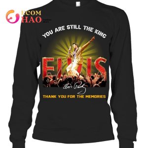 You Are Still The King Elvis Thank You For The Memories T-Shirt