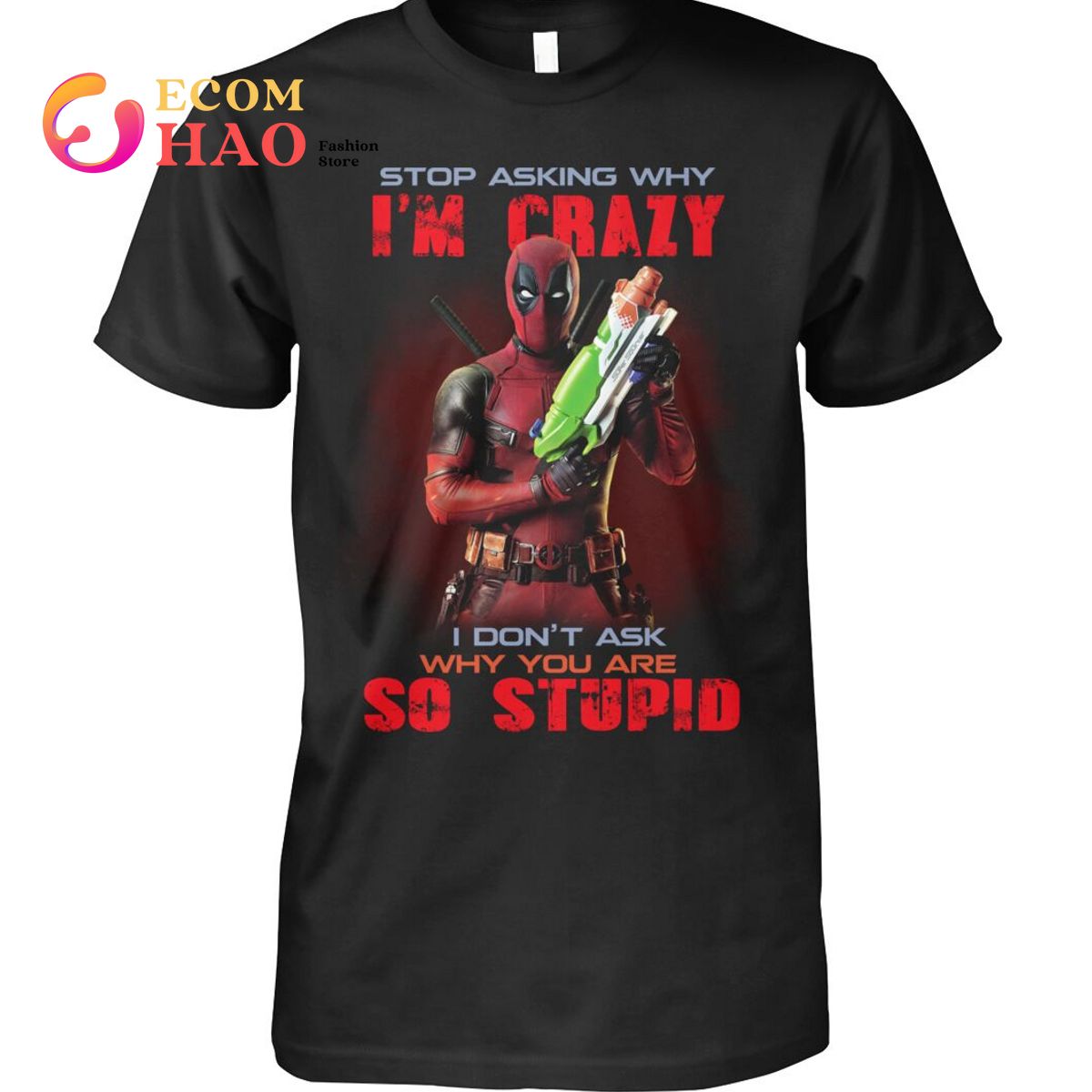 Stop Asking Why I’m Crazy I Don’t Ask Why You Are So Stupid Deadpool  T-Shirt