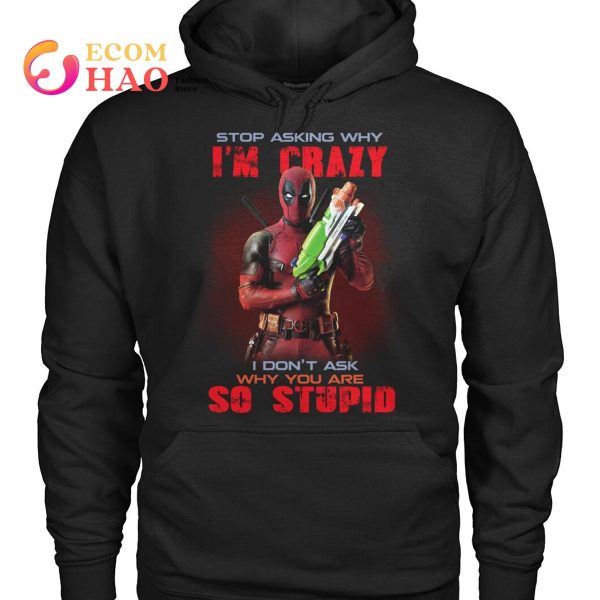 Stop Asking Why I’m Crazy I Don’t Ask Why You Are So Stupid Deadpool  T-Shirt