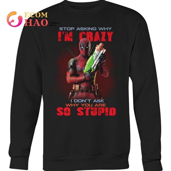 Stop Asking Why I’m Crazy I Don’t Ask Why You Are So Stupid Deadpool  T-Shirt