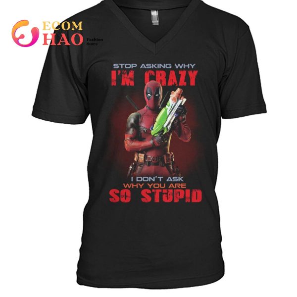 Stop Asking Why I’m Crazy I Don’t Ask Why You Are So Stupid Deadpool  T-Shirt