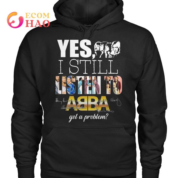 Yes I Still Listen To AB BA Got A Problem T-Shirt