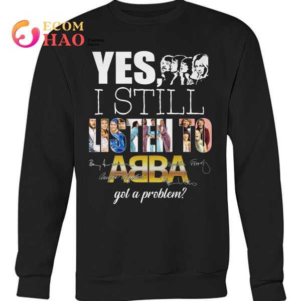 Yes I Still Listen To AB BA Got A Problem T-Shirt
