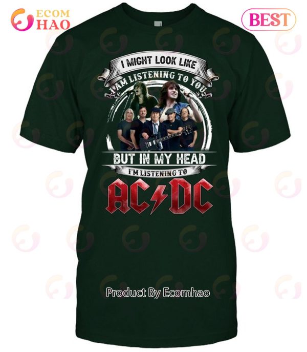 I Might Look Like I Am Listening To You But In My Head I’m Listening To AC DC