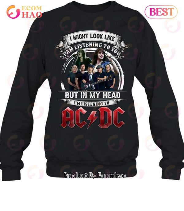 I Might Look Like I Am Listening To You But In My Head I’m Listening To AC DC
