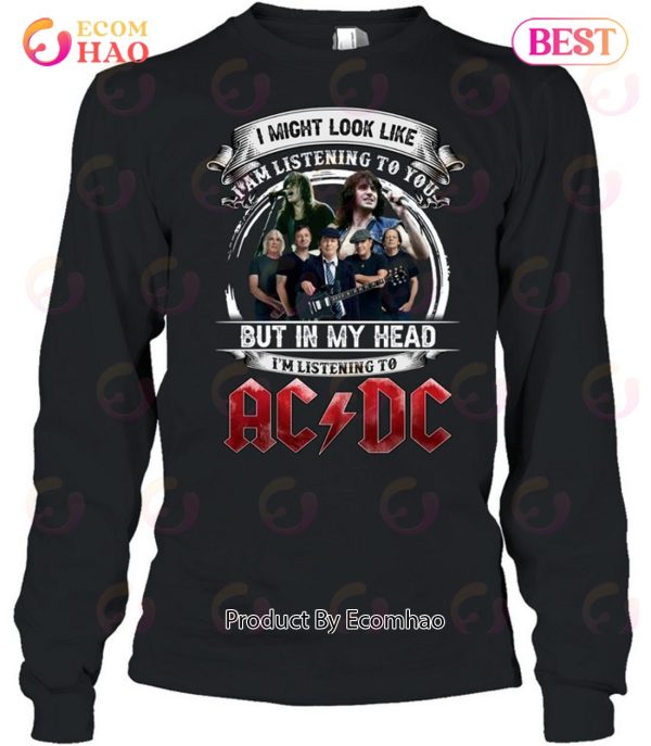 I Might Look Like I Am Listening To You But In My Head I’m Listening To AC DC
