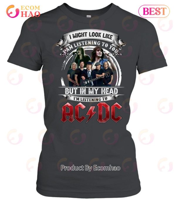 I Might Look Like I Am Listening To You But In My Head I’m Listening To AC DC