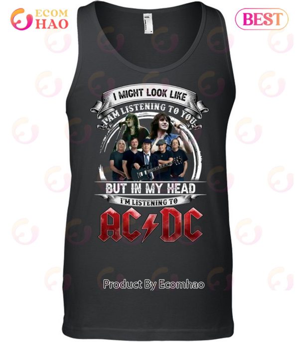 I Might Look Like I Am Listening To You But In My Head I’m Listening To AC DC