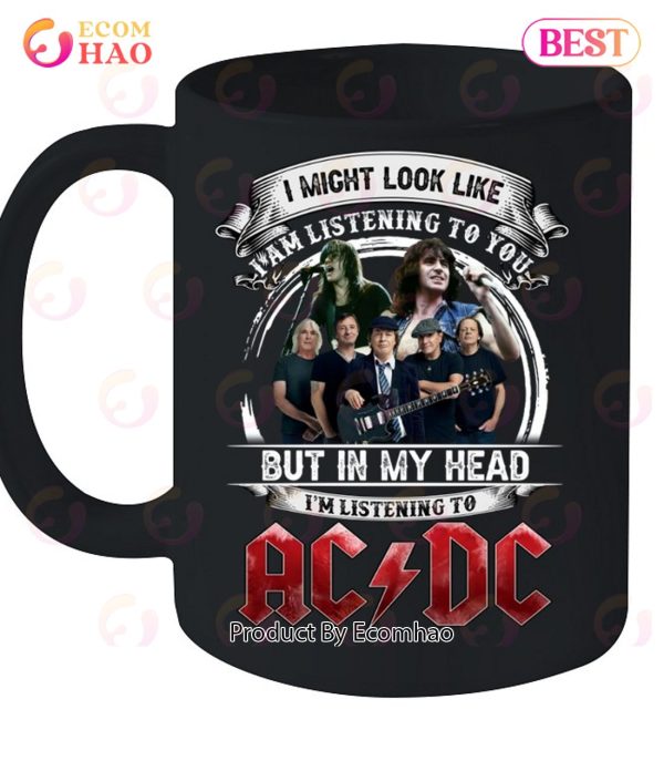 I Might Look Like I Am Listening To You But In My Head I’m Listening To AC DC