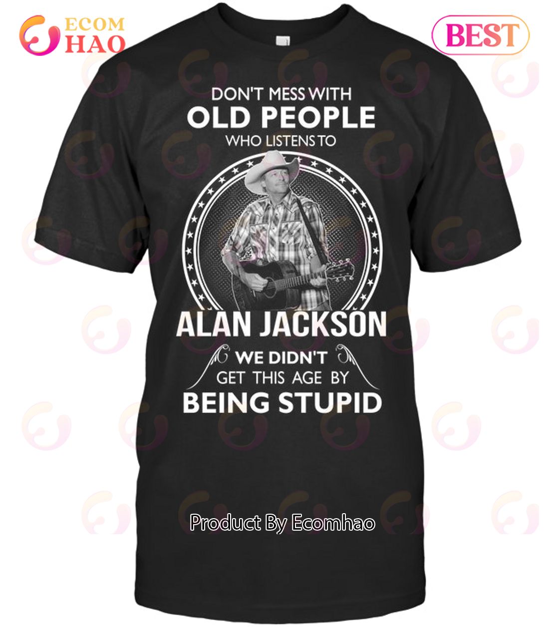 Don’t Mess With Old People Who Listens To Alan Jackson We Didn’t Get This Age By Being Stupid T-Shirt