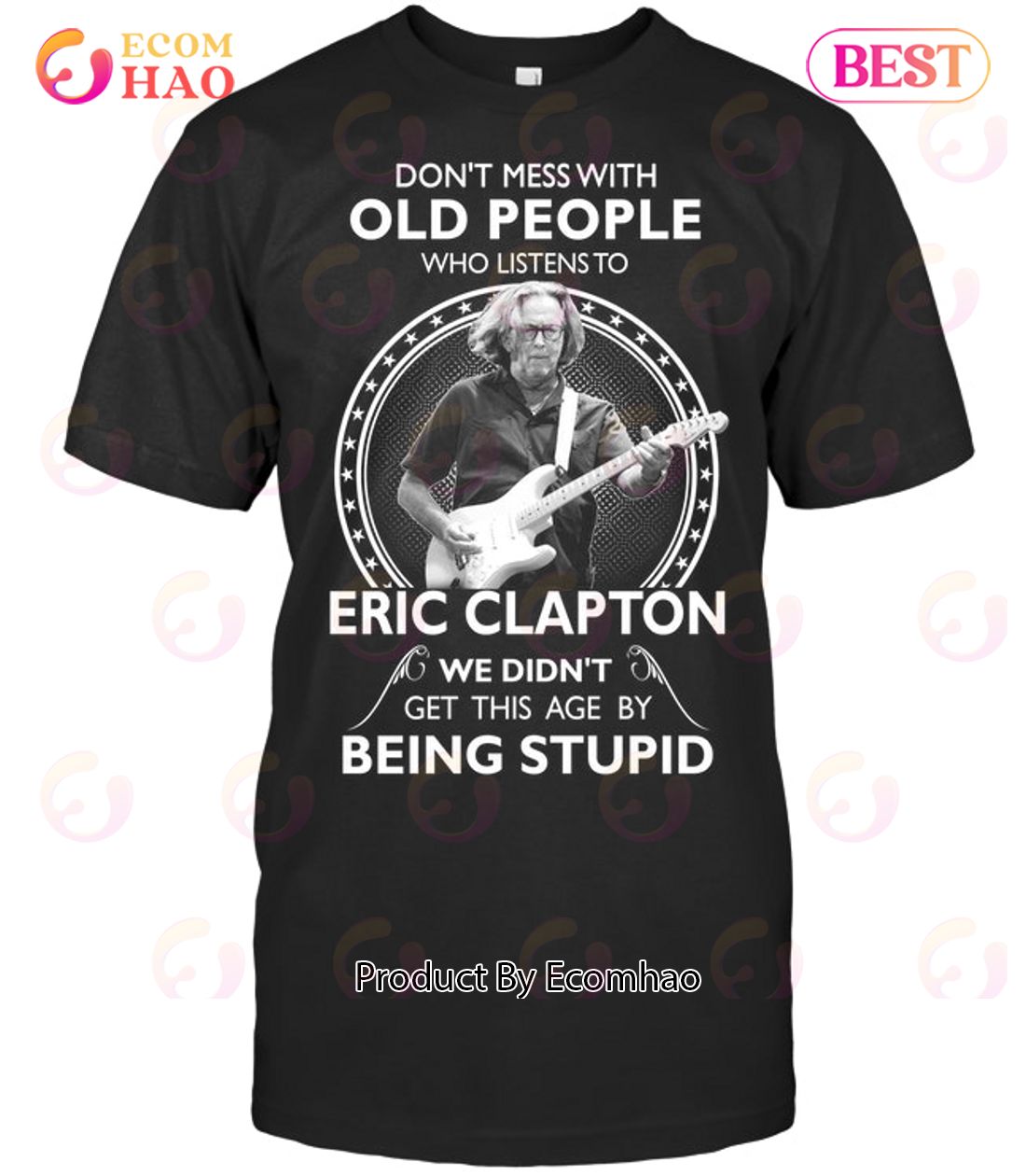 Don’t Mess With Old People Who Listens To Eric Clapton We Didn’t Get This Age By Being Stupid T-Shirt