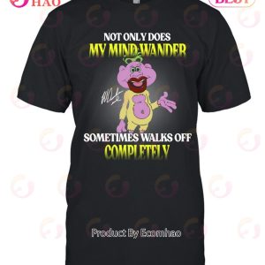 Not Only Does My Mind Wander Sometimes Walks Off Completely T-Shirt