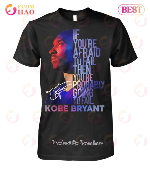 If You’re Afraid To Fail Then You’re Probably Going To Fail Kobe Bryant T-Shirt