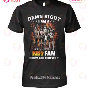 Damn Right I Am A Kiss Fan Now And Forever T-Shirt