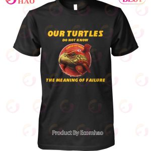 Our Turtles Do Not Know Kansas City Chiefs The Meaning Of Failure T-Shirt