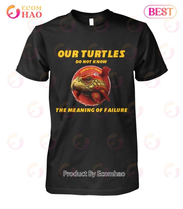 Our Turtles Do Not Know Kansas City Chiefs The Meaning Of Failure T-Shirt