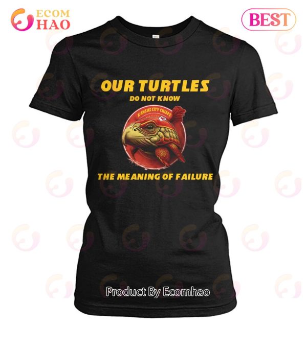 Our Turtles Do Not Know Kansas City Chiefs The Meaning Of Failure T-Shirt