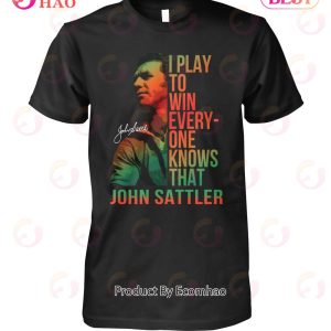 I Play To Win Everyone Knows That John Sattler T-Shirt