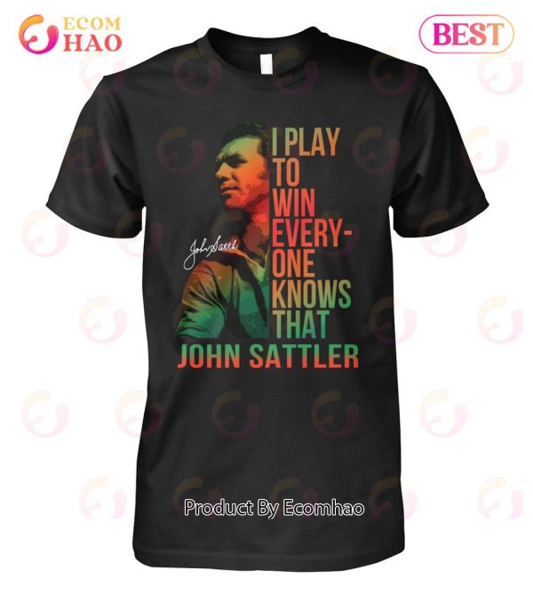 I Play To Win Everyone Knows That John Sattler T-Shirt