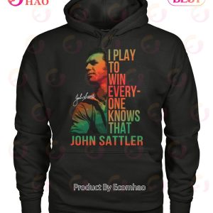 I Play To Win Everyone Knows That John Sattler T-Shirt