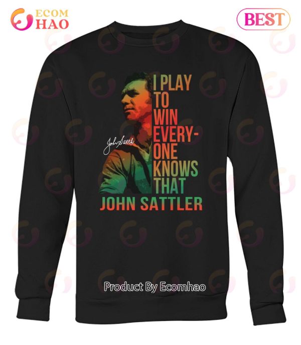 I Play To Win Everyone Knows That John Sattler T-Shirt