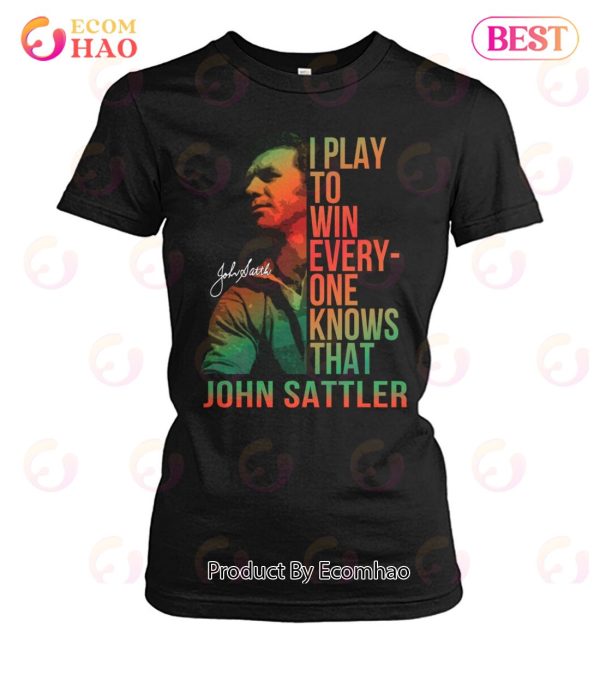 I Play To Win Everyone Knows That John Sattler T-Shirt