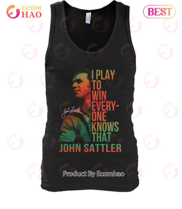 I Play To Win Everyone Knows That John Sattler T-Shirt