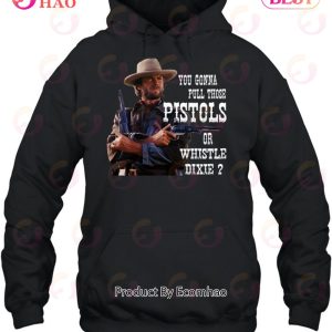 Clint Eastwood You Gonna Pull Those Pistols Or Whistle Dixie T-Shirt