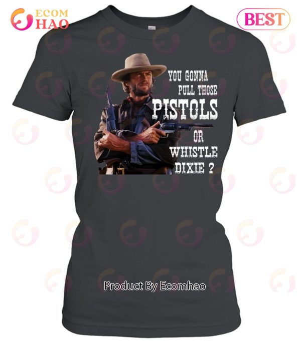 Clint Eastwood You Gonna Pull Those Pistols Or Whistle Dixie T-Shirt