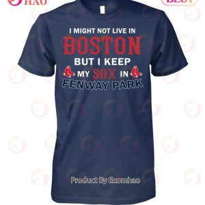 I Might Not Live In Boston But I Keep My Sox In Fenway Park T-Shirt