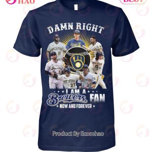 Damn Right I Am A Brewers Fan Now And Forever T-Shirt
