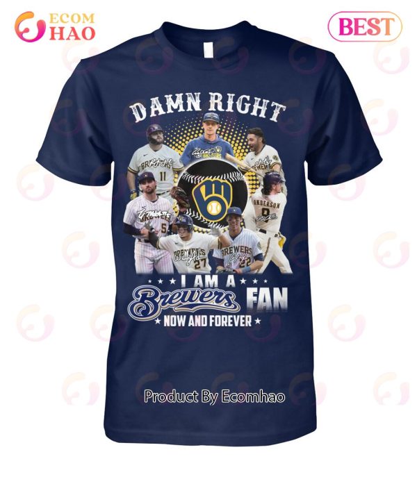 Damn Right I Am A Brewers Fan Now And Forever T-Shirt