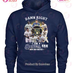 Damn Right I Am A Brewers Fan Now And Forever T-Shirt
