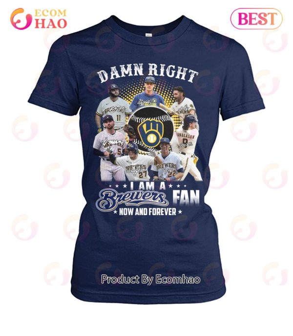 Damn Right I Am A Brewers Fan Now And Forever T-Shirt