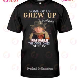 Some Of Us Grew Up Tom Baker The Cool Ones Still Do T-Shirt