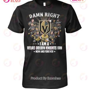 Damn Right I Am A Vegas Golden Knights Fan Now And Forever T-Shirt