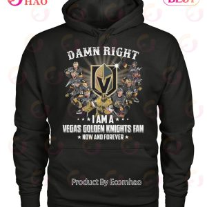 Damn Right I Am A Vegas Golden Knights Fan Now And Forever T-Shirt