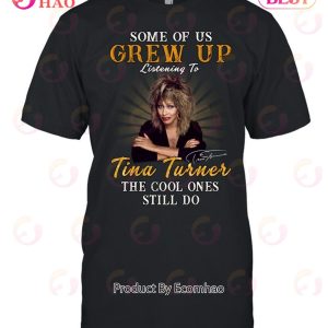 Some Of Us Grew Up Listening To Tina Turner The Cool Ones Still Do T-Shirt