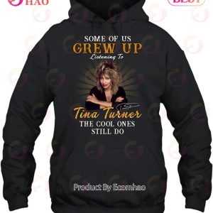 Some Of Us Grew Up Listening To Tina Turner The Cool Ones Still Do T-Shirt