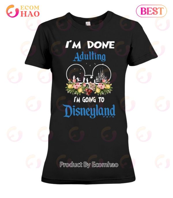 I’m Done Adulting I’m Going To Disneyland Classic T-Shirt