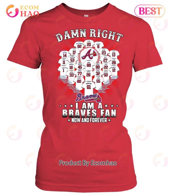 Damn Right I Am A Atlanta Braves Now And Forever T-Shirt
