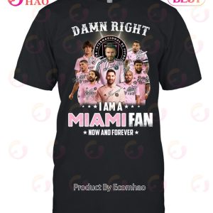 Damn Right I Am A Inter Miami Fan Now And Forever T-Shirt