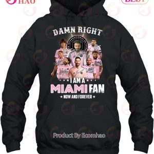 Damn Right I Am A Inter Miami Fan Now And Forever T-Shirt