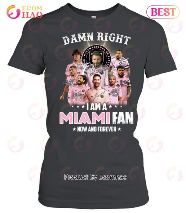 Damn Right I Am A Inter Miami Fan Now And Forever T-Shirt